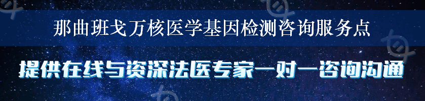 那曲班戈万核医学基因检测咨询服务点